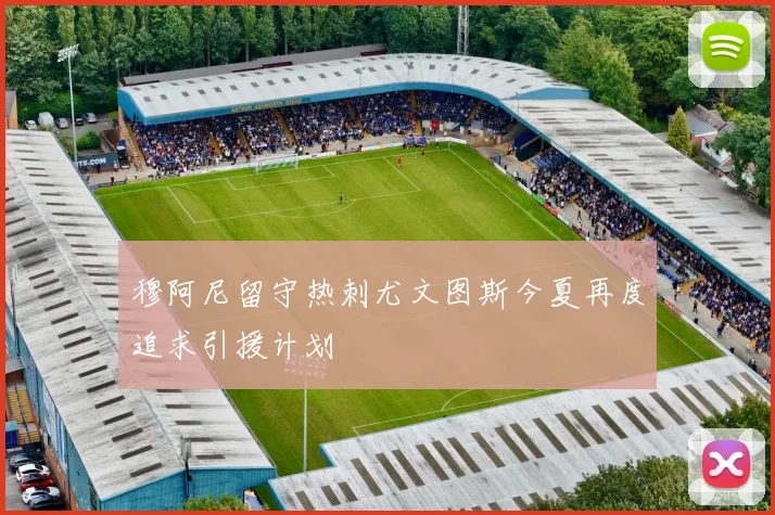 穆阿尼留守热刺尤文图斯今夏再度追求引援计划