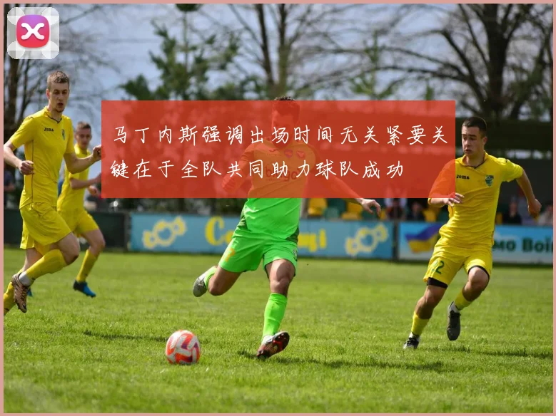 马丁内斯强调出场时间无关紧要关键在于全队共同助力球队成功