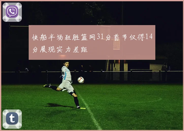 快船半场狂胜篮网31分首节仅得14分展现实力差距