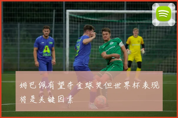 姆巴佩有望夺金球奖但世界杯表现将是关键因素