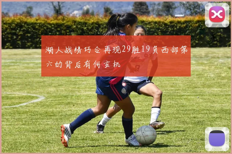 湖人战绩巧合再现29胜19负西部第六的背后有何玄机