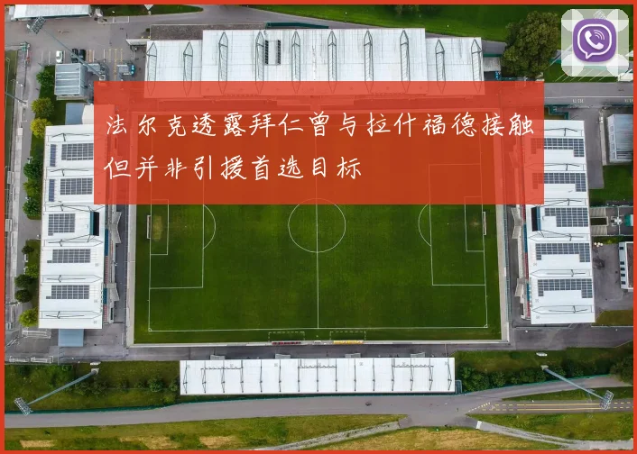 法尔克透露拜仁曾与拉什福德接触但并非引援首选目标