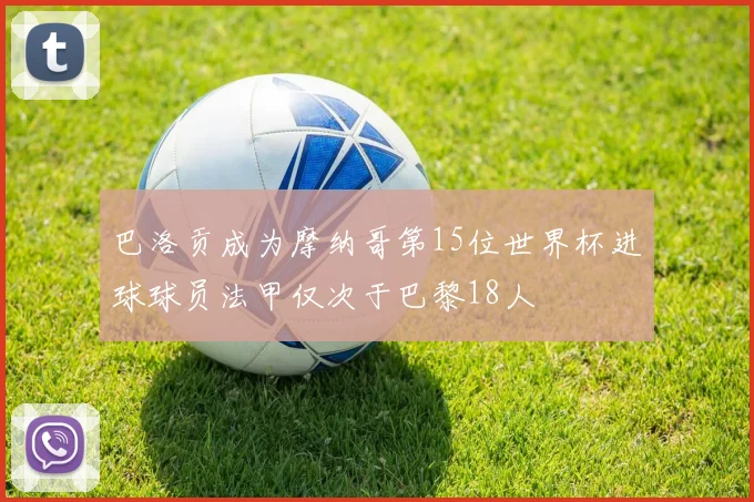 巴洛贡成为摩纳哥第15位世界杯进球球员法甲仅次于巴黎18人