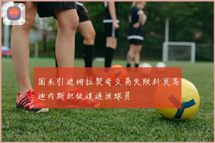国米引进姆拉契奇交易失败科莫乌迪内斯积极追逐该球员