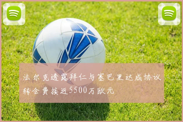 法尔克透露拜仁与塞巴里达成协议转会费接近5500万欧元